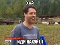 x=? иди нахуй)))