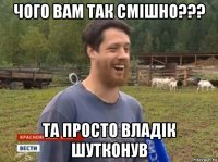 чого вам так смішно??? та просто владік шутконув