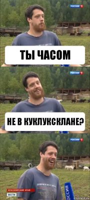 ТЫ чАСОМ НЕ в КУКЛУКСКЛАНе?