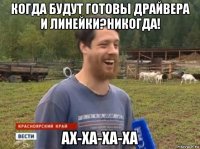 когда будут готовы драйвера и линейки?никогда! ах-ха-ха-ха