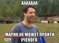 ахахаха марик не может пройти учёного.