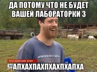 да потому что не будет вашей лабораторки 3 апхахпахпхахпхапха