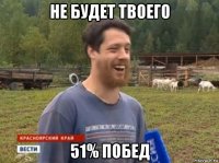 не будет твоего 51% побед