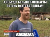 а не будет больше вашей арты потому то это вот блитз!!! ахахахаха