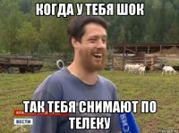 когда у тебя шок так тебя снимают по телеку