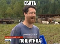 ебать пошутила