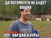 да потомучто не будет ваших вардов и куры