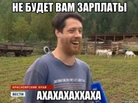 не будет вам зарплаты ахахахаххаха