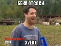 бека отсоси хуёк)