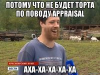 потому что не будет торта по поводу appraisal аха-ха-ха-ха-ха