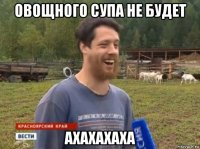 овощного супа не будет ахахахаха