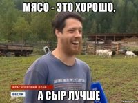 мясо - это хорошо, а сыр лучше