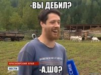 -вы дебил? -а,шо?