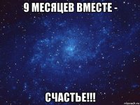 9 месяцев вместе - счастье!!!