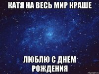 катя на весь мир краше люблю с днем рождения