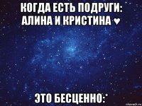 когда есть подруги: алина и кристина ♥ это бесценно:*