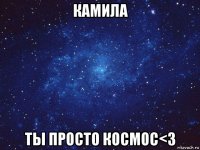 камила ты просто космос<3