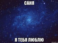 саня я тебя люблю