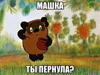 машка ты пернула?