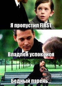 Я пропустил FIRST Владлен успокойся Бедный парень...