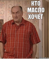 кто масло хочет