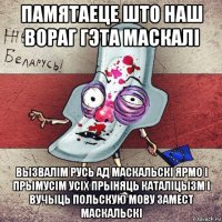 памятаеце што наш вораг гэта маскалі вызвалім русь ад маскальскі ярмо і прымусім усіх прыняць каталіцызм і вучыць польскую мову замест маскальскі