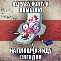 адразу жопу я намылю на плошчу я иду сягодня