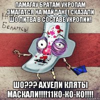 памагау братам укропам змагатся на майдане! сказали шо литва в составе укропии! шо??? ахуели кляты маскали!!!!11ко-ко-ко!!!!