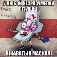 у любой незразумелай сітуацыі вінаватыя маскалі