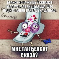 бранск хоча жыць ў складзе беларусі, але яны баяцца, што пуцін іх пашле ваяваць на данбас. мне так белсат сказаў.