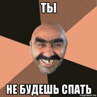 ты не будешь спать