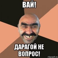 вай! дарагой не вопрос!