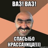 ваз! ваз! спасыбо крассауица!)))