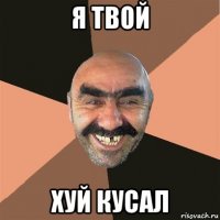 я твой хуй кусал