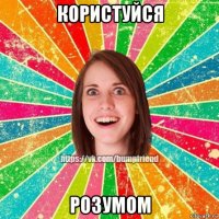 користуйся розумом