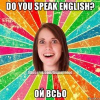 do you speak english? ой всьо