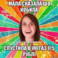 мала сказала шо кобила спустила в унітаз її 5 рублі