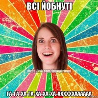 всі йобнуті га-га-ха-га-ха-ха-ха-ххххххаааааа