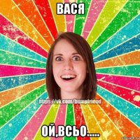 вася ой,всьо.....