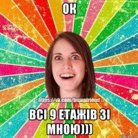 ок всі 9 етажів зі мною)))