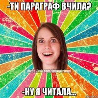 -ти параграф вчила? -ну я читала...