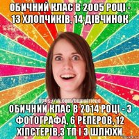 обичний клас в 2005 році - 13 хлопчиків, 14 дівчинок обичний клас в 2014 році - 3 фотографа, 6 реперов, 12 хіпстерів,3 тп і 3 шлюхи