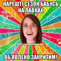 нарешті сезон бабусь на лавках об'явлено закритим!