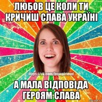 любов це коли ти кричиш слава україні а мала відповіда героям слава