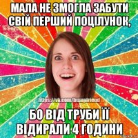 мала не змогла забути свій перший поцілунок, бо від труби її відирали 4 години