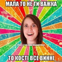 мала то не ти важка то кості все винні