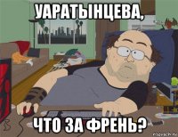 уаратынцева, что за френь?