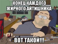 конец каждого жирного айтишника вот такой!!!