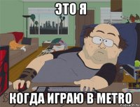 это я когда играю в metro