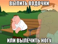 выпить водочки или вылечить ногу